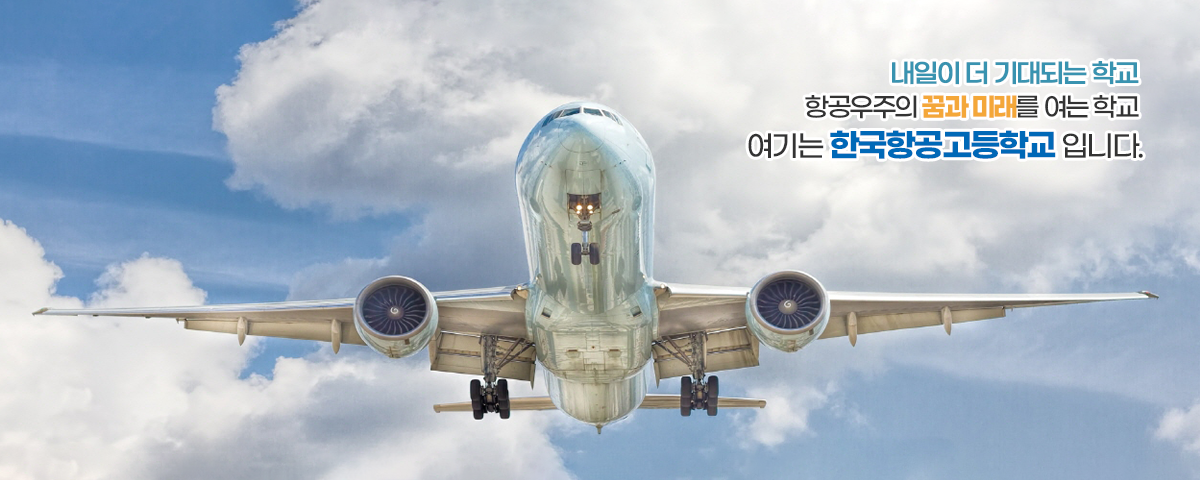 내일이 더 기대되는 학교, 항공우주의 꿈과 미래를 여는 학교, 여기는 한국항공고등학교 입니다.